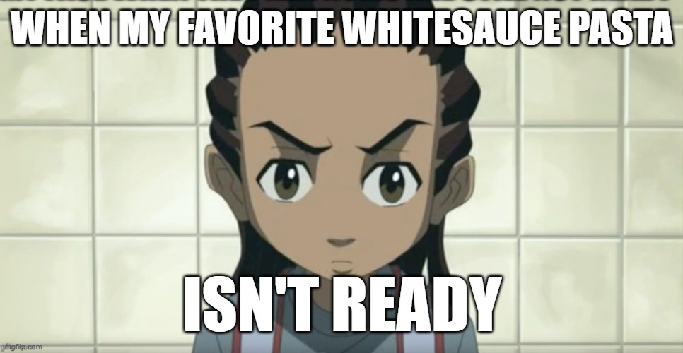 another boondocks meme i did | WHEN MY FAVORITE WHITESAUCE PASTA; ISN'T READY | image tagged in the boondocks,whitesauce pasta,pasta,ahh | made w/ Imgflip meme maker