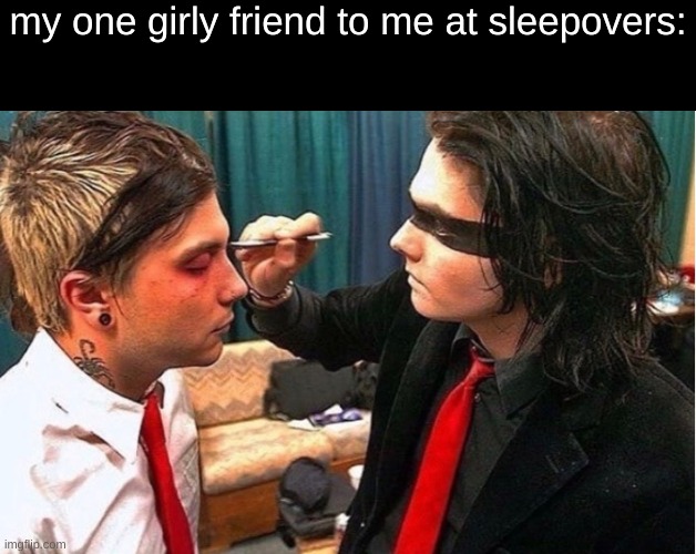 my one girly friend to me at sleepovers: | image tagged in frerard,mcr,gerard way,frank iero,makeup,they're both divas | made w/ Imgflip meme maker