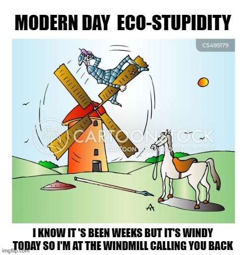 MODERN DAY  ECO-STUPIDITY; I KNOW IT 'S BEEN WEEKS BUT IT'S WINDY TODAY SO I'M AT THE WINDMILL CALLING YOU BACK | made w/ Imgflip meme maker