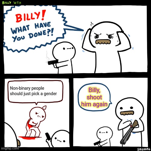 Billy, What Have You Done | Non-binary people should just pick a gender; Billy, shoot him again | image tagged in billy what have you done | made w/ Imgflip meme maker