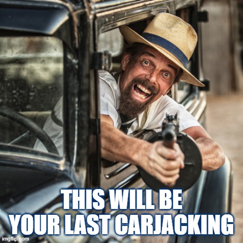 Carjacking | THIS WILL BE YOUR LAST CARJACKING | image tagged in tommy gun,guns,man with gun,gun rights,2nd amendment | made w/ Imgflip meme maker