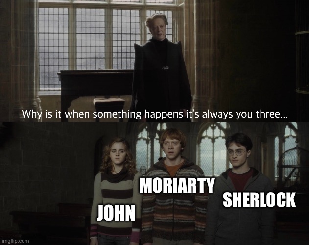 Why is it always you 3 | SHERLOCK; MORIARTY; JOHN | image tagged in why is it always you 3 | made w/ Imgflip meme maker