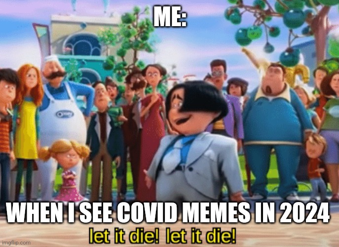 Are there any COVID memes still being posted??? | ME:; WHEN I SEE COVID MEMES IN 2024 | image tagged in let it die let it die,covid-19,coronavirus,jpfan102504 | made w/ Imgflip meme maker