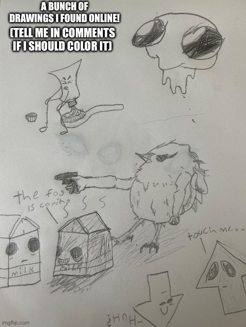 Epic drawings | A BUNCH OF DRAWINGS I FOUND ONLINE! (TELL ME IN COMMENTS IF I SHOULD COLOR IT) | image tagged in drawing,oh hell no,epic,fail,rip | made w/ Imgflip meme maker