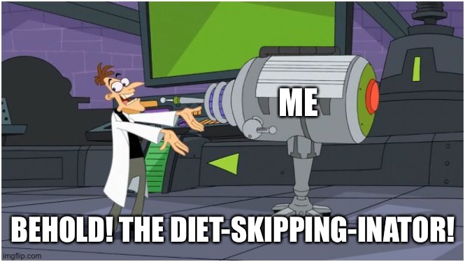 Behold Dr. Doofenshmirtz | ME BEHOLD! THE DIET-SKIPPING-INATOR! | image tagged in behold dr doofenshmirtz | made w/ Imgflip meme maker