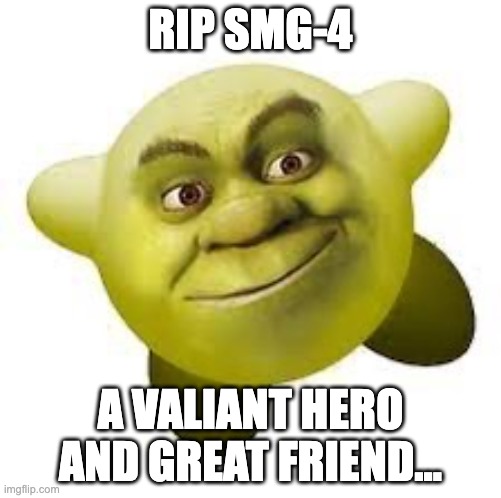 SMG-4 | RIP SMG-4; A VALIANT HERO AND GREAT FRIEND... | image tagged in shirby | made w/ Imgflip meme maker