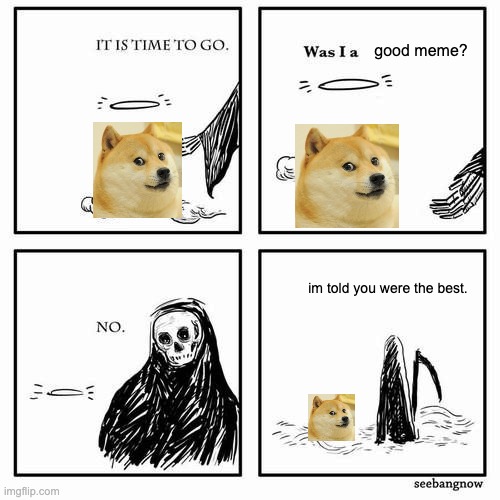 rip doge | good meme? im told you were the best. | image tagged in it is time to go | made w/ Imgflip meme maker