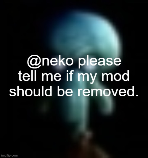 i'll add the other users too (sorry, i mean @GrimNemo) | @neko please tell me if my mod should be removed. | image tagged in squamboard | made w/ Imgflip meme maker
