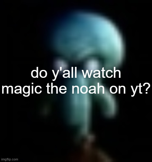 squamboard | do y'all watch magic the noah on yt? | image tagged in squamboard | made w/ Imgflip meme maker