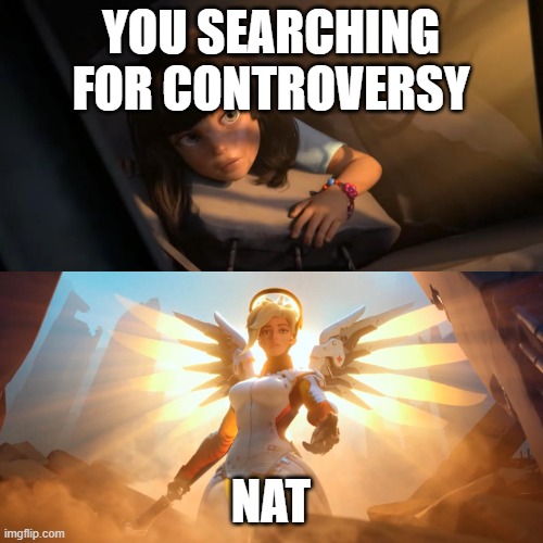 Overwatch Mercy Meme | YOU SEARCHING FOR CONTROVERSY NAT | image tagged in overwatch mercy meme | made w/ Imgflip meme maker