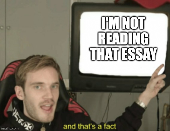 and that's a fact | I'M NOT READING THAT ESSAY | image tagged in and that's a fact | made w/ Imgflip meme maker