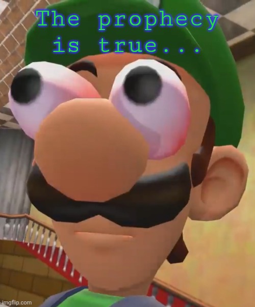 Luigi Has Ascended | The prophecy is true... | image tagged in luigi has ascended | made w/ Imgflip meme maker