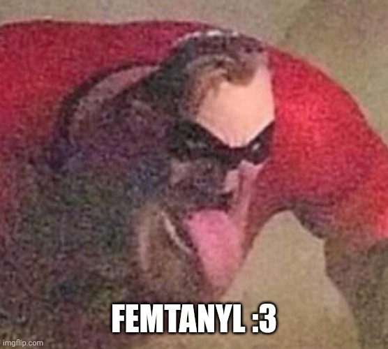 Mr. Incredible tongue | FEMTANYL :3 | image tagged in mr incredible tongue | made w/ Imgflip meme maker