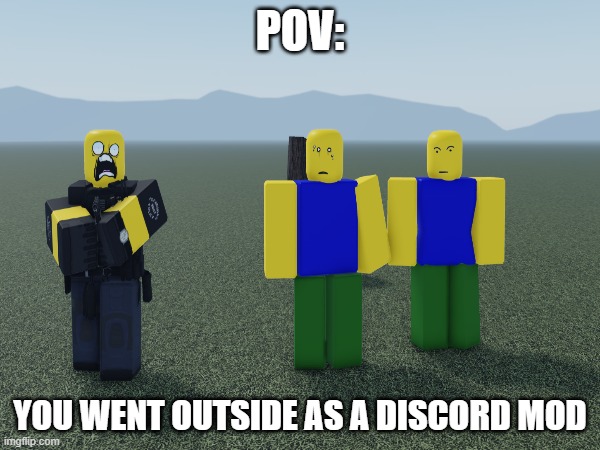 POV | POV:; YOU WENT OUTSIDE AS A DISCORD MOD | made w/ Imgflip meme maker