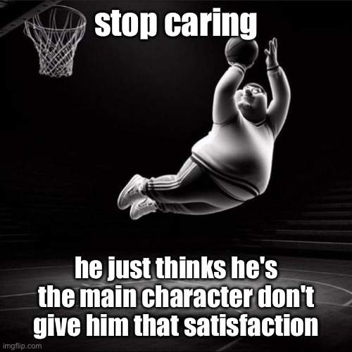 last post i'm making about this current debacle | stop caring; he just thinks he's the main character don't give him that satisfaction | image tagged in peter ballin | made w/ Imgflip meme maker