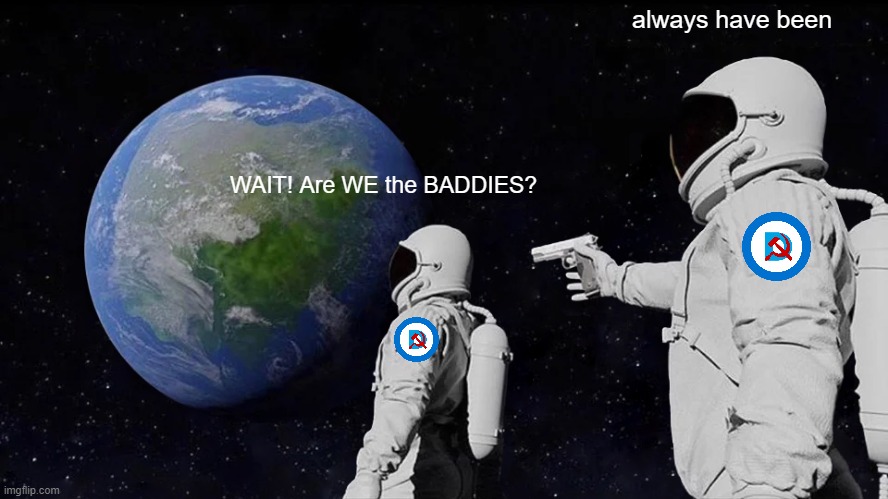 always...ALWAYS !! | always have been; WAIT! Are WE the BADDIES? | image tagged in memes,always has been | made w/ Imgflip meme maker