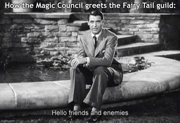 Fairy Tail Meme Magic Council | How the Magic Council greets the Fairy Tail guild:; ChristinaO | image tagged in memes,fairy tail,fairy tail meme,fairy tail memes,magic council,anime memes | made w/ Imgflip meme maker