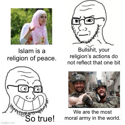 You’d think they’d be better at following God’s direction. | Islam is a religion of peace. Bullshit, your religion’s actions do not reflect that one bit; We are the most moral army in the world. So true! | image tagged in so true wojak,israel,palestine,islamophobia,genocide,terrorism | made w/ Imgflip meme maker