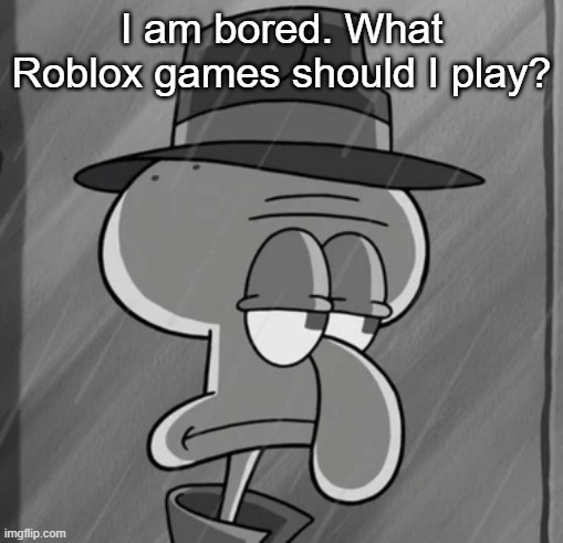 squid noir | I am bored. What Roblox games should I play? | image tagged in squid noir | made w/ Imgflip meme maker