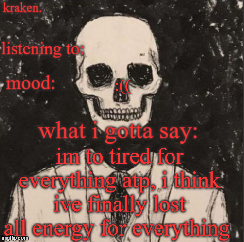 . | :((; im to tired for everything atp, i think ive finally lost all energy for everything | made w/ Imgflip meme maker