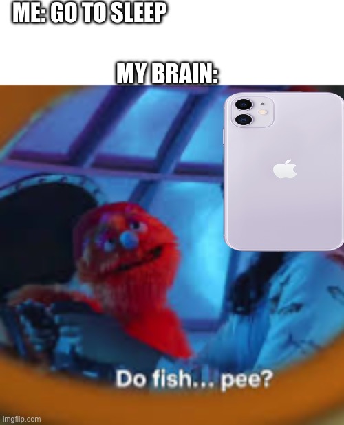 Bro I think of the most random things | ME: GO TO SLEEP; MY BRAIN: | image tagged in funny memes,fish,my brain | made w/ Imgflip meme maker