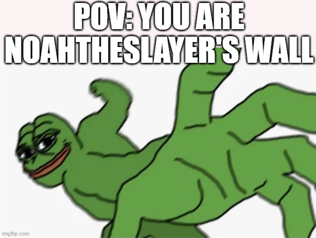 POV: You are Noah The Slayer's wall | POV: YOU ARE NOAHTHESLAYER'S WALL | image tagged in pepe punch,noahtheslayer,noah the slayer,lolcow,thiccimoto | made w/ Imgflip meme maker