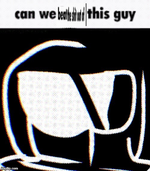 can we beat the shit out of this guy | image tagged in can we beat the shit out of this guy | made w/ Imgflip meme maker