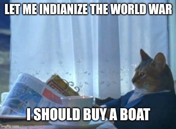 I want to Indianize the world war | LET ME INDIANIZE THE WORLD WAR; I SHOULD BUY A BOAT | image tagged in memes,i should buy a boat cat,funny | made w/ Imgflip meme maker