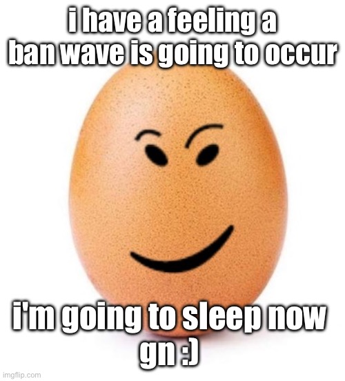 chegg it | i have a feeling a ban wave is going to occur; i'm going to sleep now 
gn :) | image tagged in chegg it | made w/ Imgflip meme maker