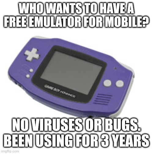 It works really well, only plays GBA games though. | WHO WANTS TO HAVE A FREE EMULATOR FOR MOBILE? NO VIRUSES OR BUGS. BEEN USING FOR 3 YEARS | image tagged in gameboy advance,emulator,msmg,minish cap,pokemon,mario | made w/ Imgflip meme maker