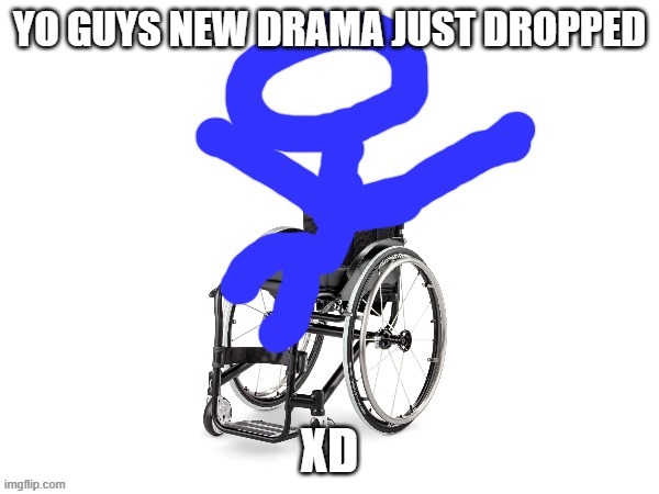 lol | YO GUYS NEW DRAMA JUST DROPPED; XD | image tagged in my third template | made w/ Imgflip meme maker