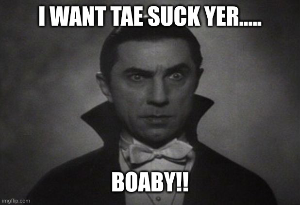 Suck my Boaby | I WANT TAE SUCK YER..... BOABY!! | image tagged in og vampire | made w/ Imgflip meme maker