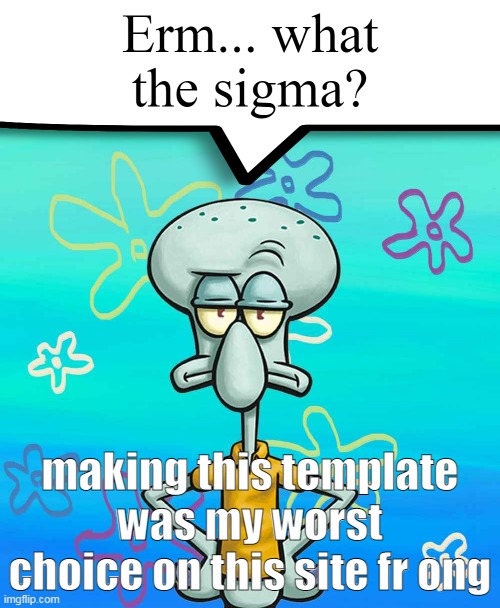 Erm... what the sigma? | making this template was my worst choice on this site fr ong | image tagged in erm what the sigma | made w/ Imgflip meme maker