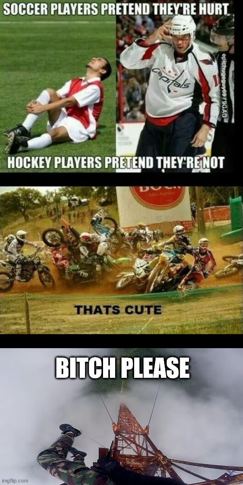 Soccer, hockey and lattice climbing | BITCH PLEASE | image tagged in lattice climbing,motocross,hockey,boxing,rugby,climbing | made w/ Imgflip meme maker