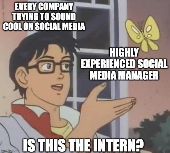 Is this the intern? | EVERY COMPANY TRYING TO SOUND COOL ON SOCIAL MEDIA; HIGHLY EXPERIENCED SOCIAL MEDIA MANAGER; IS THIS THE INTERN? | image tagged in is this butterfly | made w/ Imgflip meme maker