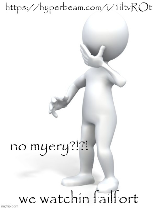 no myery?!?! | https://hyperbeam.com/i/1iltvROt; we watchin failfort | image tagged in no myery | made w/ Imgflip meme maker
