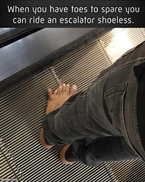 See ya later, Escalator. Not no mo', Extra Toe | image tagged in vince vance,toes,escalator,barefoot,memes,no shoes | made w/ Imgflip meme maker