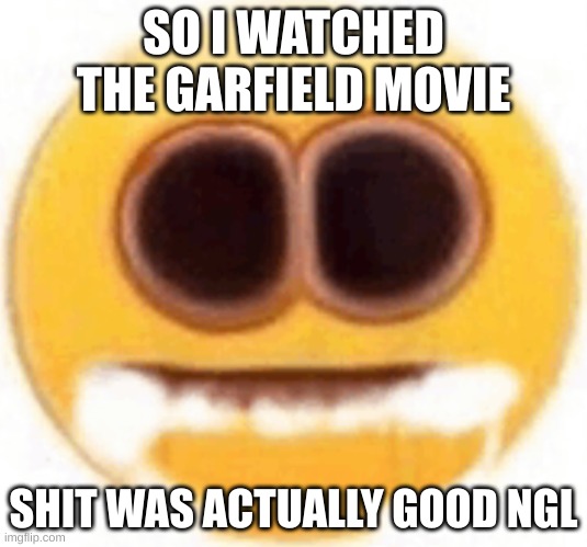 side note: i drank too much cherry coke now my stomach wants to die | SO I WATCHED THE GARFIELD MOVIE; SHIT WAS ACTUALLY GOOD NGL | image tagged in emoji foaming at the mouth | made w/ Imgflip meme maker