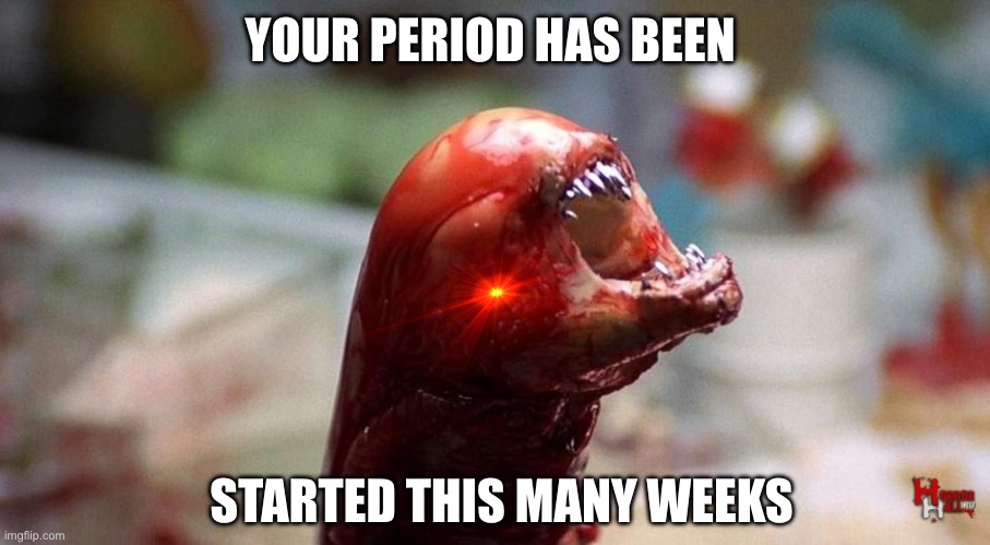 When the Uterus makes some more pain be like: | YOUR PERIOD HAS BEEN; STARTED THIS MANY WEEKS | image tagged in chestburster,alien,meme,period | made w/ Imgflip meme maker