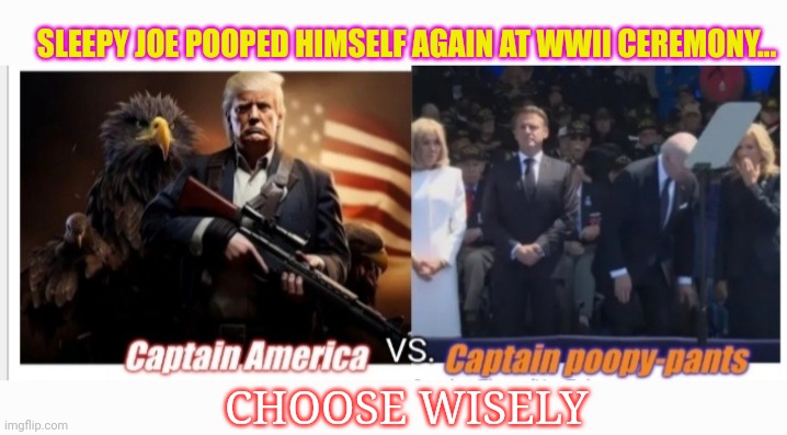 Choose Wisely: TRUMP 2024 MAGA | SLEEPY JOE POOPED HIMSELF AGAIN AT WWII CEREMONY... CHOOSE WISELY | image tagged in creepy joe biden,ew i stepped in shit,stupid liberals,dumbasses,libtards,triggered liberal | made w/ Imgflip meme maker