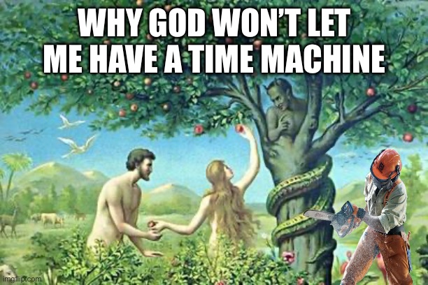 Why God won’t let me have a time machine | WHY GOD WON’T LET ME HAVE A TIME MACHINE | image tagged in time travel,funny memes,funny,religion | made w/ Imgflip meme maker