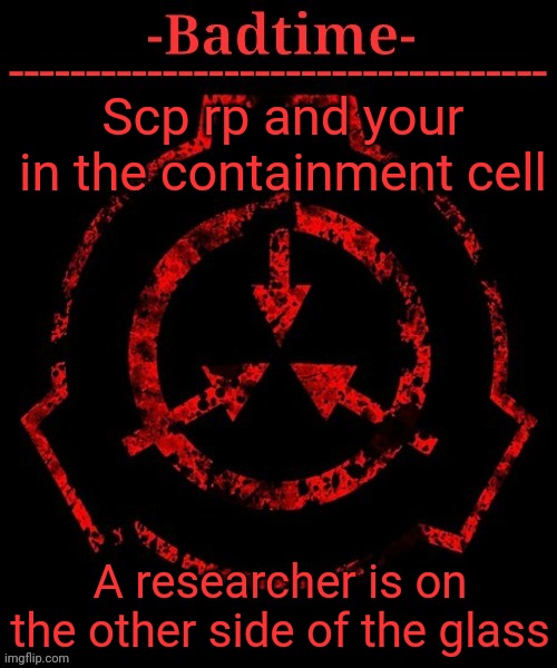 Scp roleplay | Scp rp and your in the containment cell; A researcher is on the other side of the glass | image tagged in scp announcement,scp,roleplaying | made w/ Imgflip meme maker