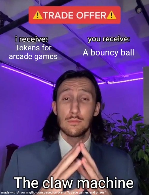 AAAAAIIIII | Tokens for arcade games; A bouncy ball; The claw machine | image tagged in trade offer,ai meme,arcade | made w/ Imgflip meme maker