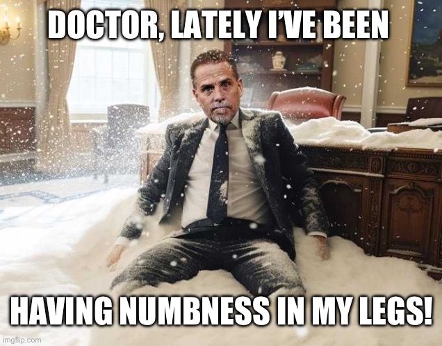 Comfortably numb | DOCTOR, LATELY I’VE BEEN; HAVING NUMBNESS IN MY LEGS! | image tagged in hunter biden | made w/ Imgflip meme maker