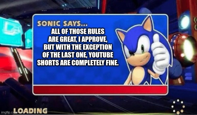 Sonic Says | ALL OF THOSE RULES ARE GREAT, I APPROVE, BUT WITH THE EXCEPTION OF THE LAST ONE, YOUTUBE SHORTS ARE COMPLETELY FINE. | image tagged in sonic says | made w/ Imgflip meme maker