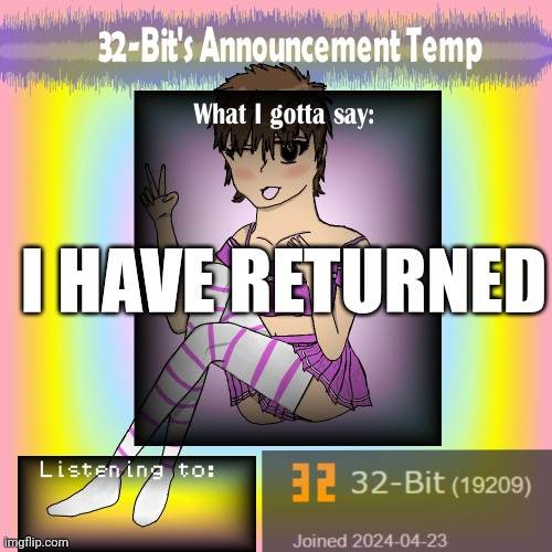 32-Bit's Announcement Template | I HAVE RETURNED | image tagged in 32-bit's announcement template | made w/ Imgflip meme maker