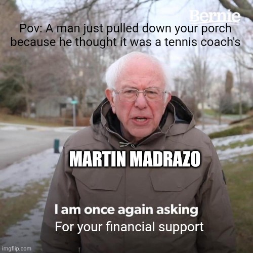 And it could all be prevented if Amanda could have kept her pants on | Pov: A man just pulled down your porch because he thought it was a tennis coach's; MARTIN MADRAZO; For your financial support | image tagged in memes,bernie i am once again asking for your support,gta 5 | made w/ Imgflip meme maker