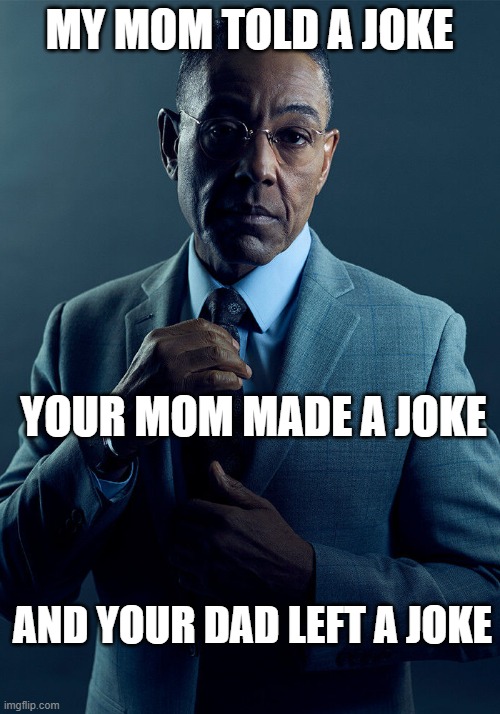 You may be wondering how I know | MY MOM TOLD A JOKE; YOUR MOM MADE A JOKE; AND YOUR DAD LEFT A JOKE | image tagged in gus fring we are not the same | made w/ Imgflip meme maker