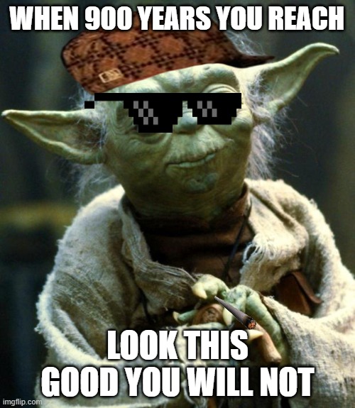 Looking good, Yoda does | WHEN 900 YEARS YOU REACH; LOOK THIS GOOD YOU WILL NOT | image tagged in memes,star wars yoda | made w/ Imgflip meme maker