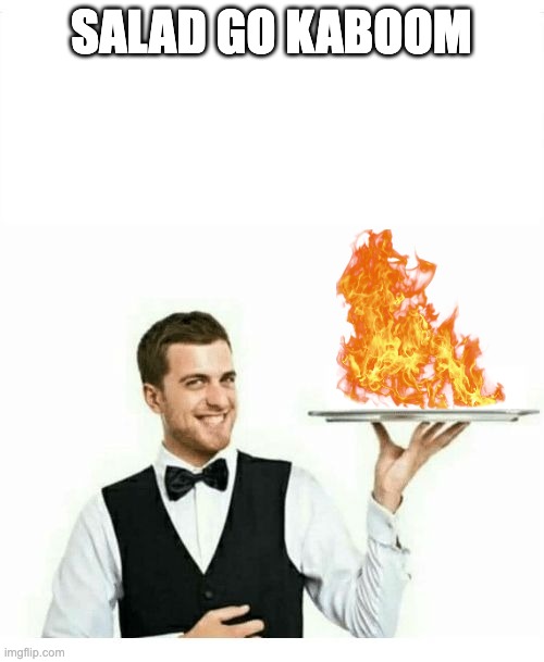 waiter | SALAD GO KABOOM | image tagged in waiter | made w/ Imgflip meme maker